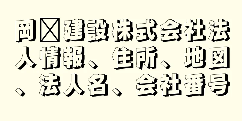 岡﨑建設株式会社法人情報、住所、地図、法人名、会社番号