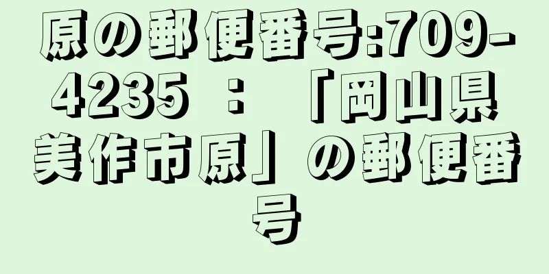 原の郵便番号:709-4235 ： 「岡山県美作市原」の郵便番号