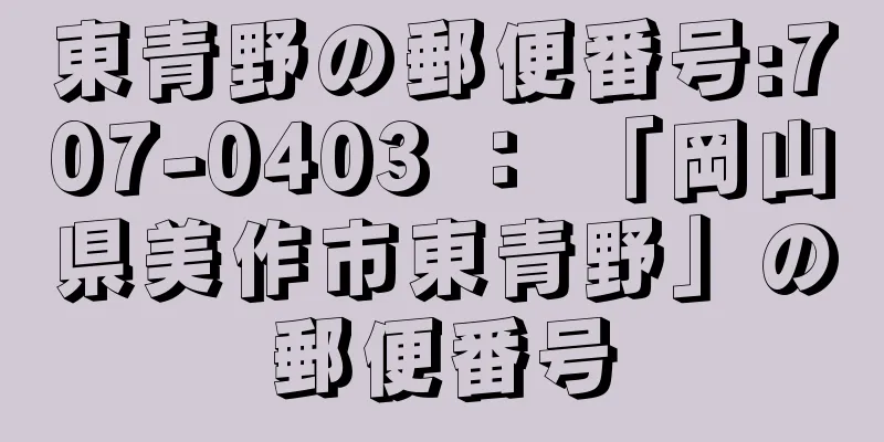 東青野の郵便番号:707-0403 ： 「岡山県美作市東青野」の郵便番号