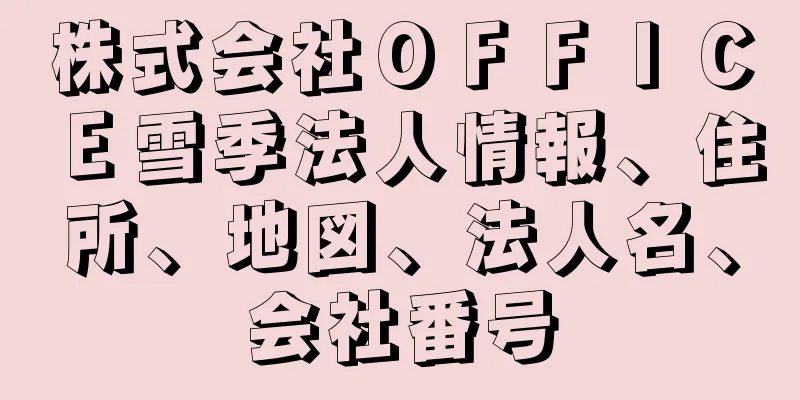 株式会社ＯＦＦＩＣＥ雪季法人情報、住所、地図、法人名、会社番号