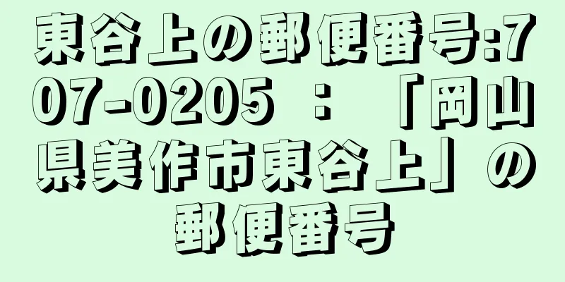 東谷上の郵便番号:707-0205 ： 「岡山県美作市東谷上」の郵便番号