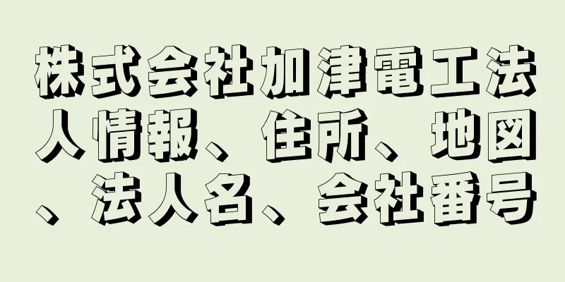 株式会社加津電工法人情報、住所、地図、法人名、会社番号