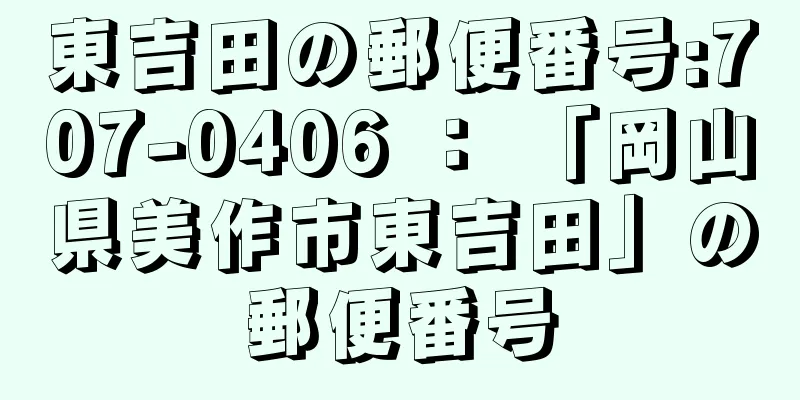 東吉田の郵便番号:707-0406 ： 「岡山県美作市東吉田」の郵便番号