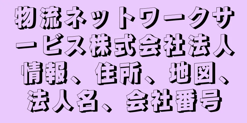 物流ネットワークサービス株式会社法人情報、住所、地図、法人名、会社番号