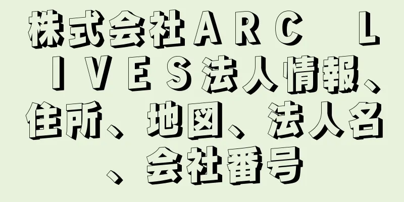 株式会社ＡＲＣ　ＬＩＶＥＳ法人情報、住所、地図、法人名、会社番号