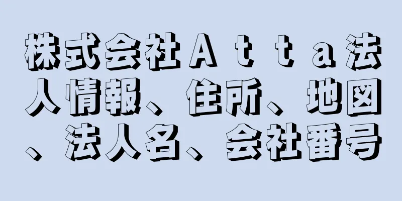 株式会社Ａｔｔａ法人情報、住所、地図、法人名、会社番号