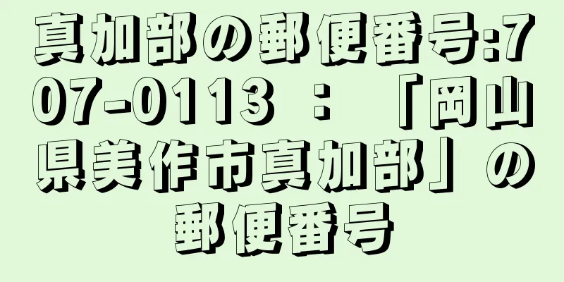 真加部の郵便番号:707-0113 ： 「岡山県美作市真加部」の郵便番号