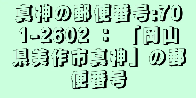 真神の郵便番号:701-2602 ： 「岡山県美作市真神」の郵便番号