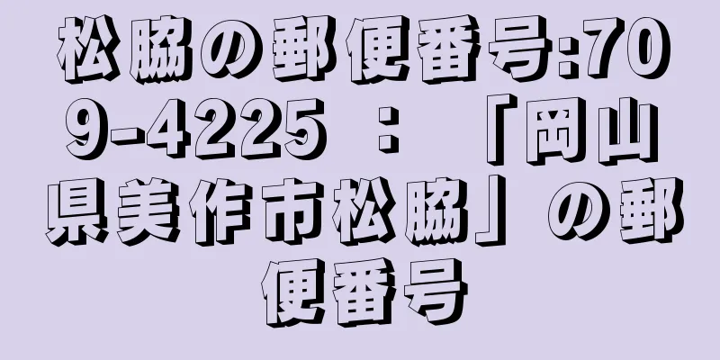 松脇の郵便番号:709-4225 ： 「岡山県美作市松脇」の郵便番号