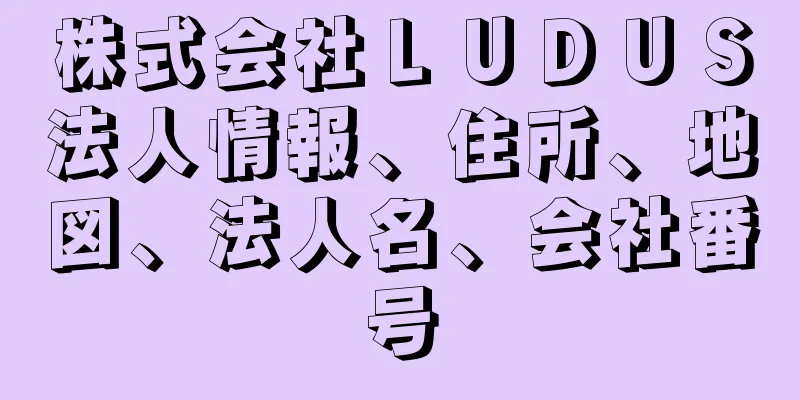 株式会社ＬＵＤＵＳ法人情報、住所、地図、法人名、会社番号