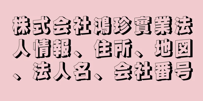 株式会社鴻珍實業法人情報、住所、地図、法人名、会社番号