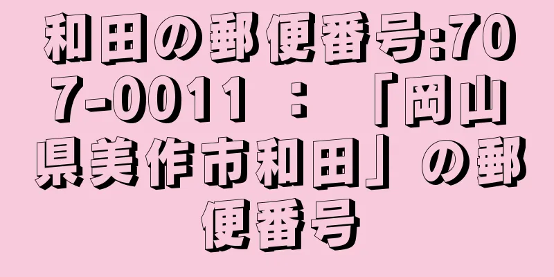 和田の郵便番号:707-0011 ： 「岡山県美作市和田」の郵便番号