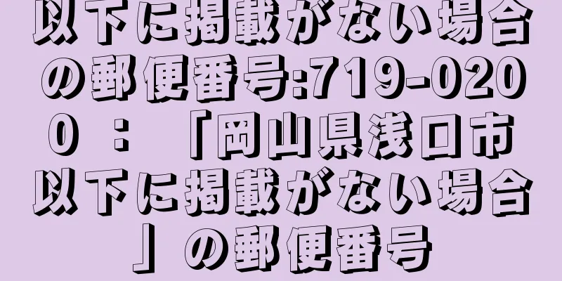 以下に掲載がない場合の郵便番号:719-0200 ： 「岡山県浅口市以下に掲載がない場合」の郵便番号