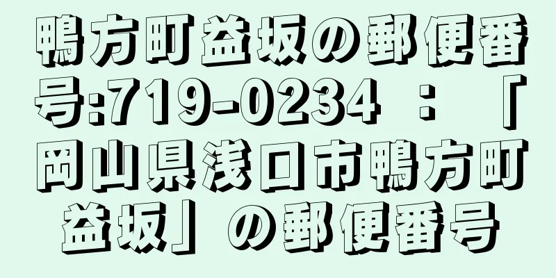 鴨方町益坂の郵便番号:719-0234 ： 「岡山県浅口市鴨方町益坂」の郵便番号