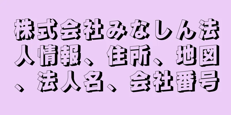 株式会社みなしん法人情報、住所、地図、法人名、会社番号