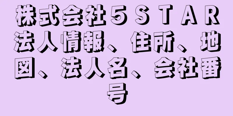 株式会社５ＳＴＡＲ法人情報、住所、地図、法人名、会社番号