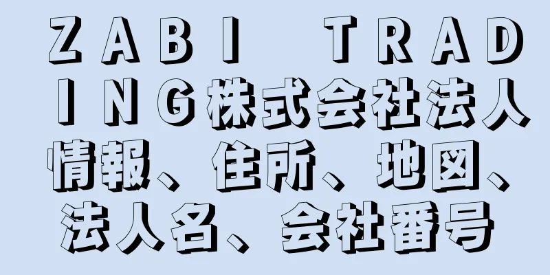 ＺＡＢＩ　ＴＲＡＤＩＮＧ株式会社法人情報、住所、地図、法人名、会社番号