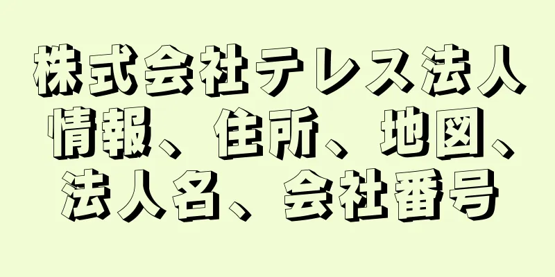 株式会社テレス法人情報、住所、地図、法人名、会社番号