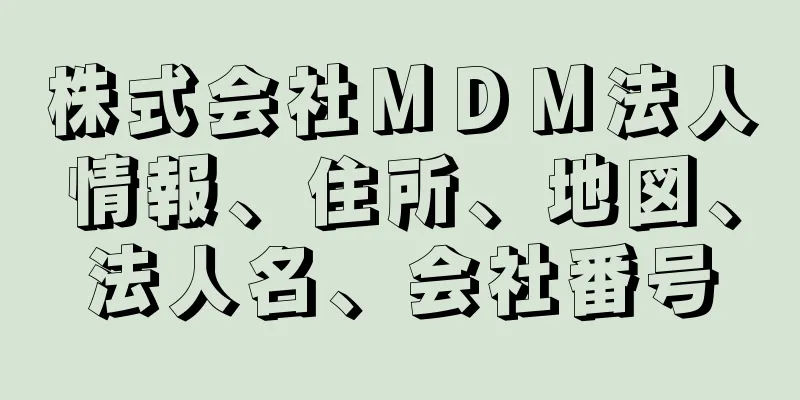 株式会社ＭＤＭ法人情報、住所、地図、法人名、会社番号