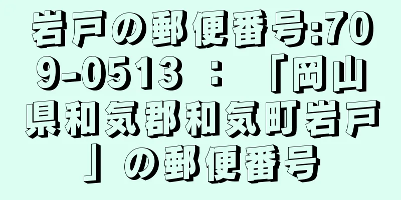 岩戸の郵便番号:709-0513 ： 「岡山県和気郡和気町岩戸」の郵便番号