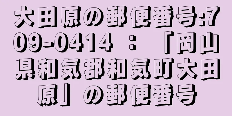 大田原の郵便番号:709-0414 ： 「岡山県和気郡和気町大田原」の郵便番号