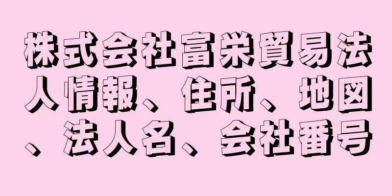 株式会社富栄貿易法人情報、住所、地図、法人名、会社番号