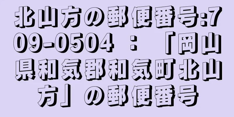 北山方の郵便番号:709-0504 ： 「岡山県和気郡和気町北山方」の郵便番号