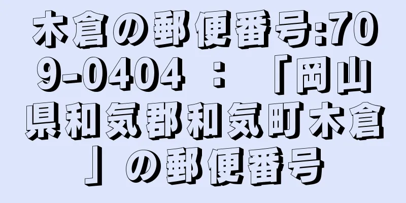 木倉の郵便番号:709-0404 ： 「岡山県和気郡和気町木倉」の郵便番号