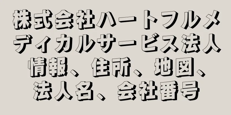 株式会社ハートフルメディカルサービス法人情報、住所、地図、法人名、会社番号