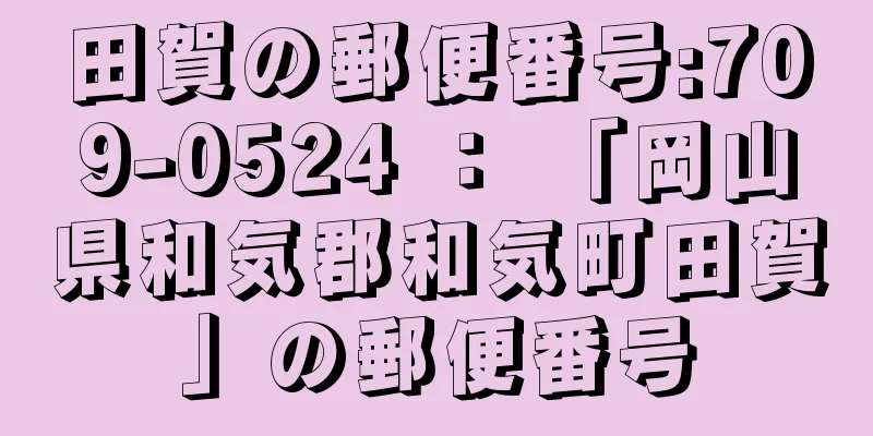 田賀の郵便番号:709-0524 ： 「岡山県和気郡和気町田賀」の郵便番号