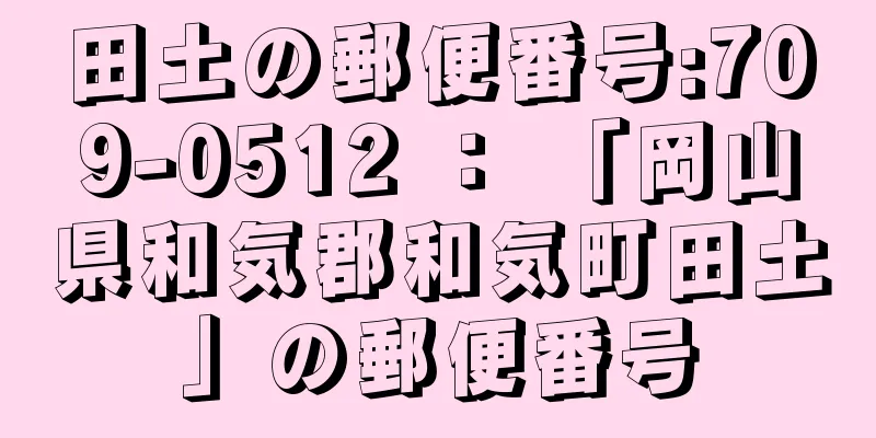 田土の郵便番号:709-0512 ： 「岡山県和気郡和気町田土」の郵便番号