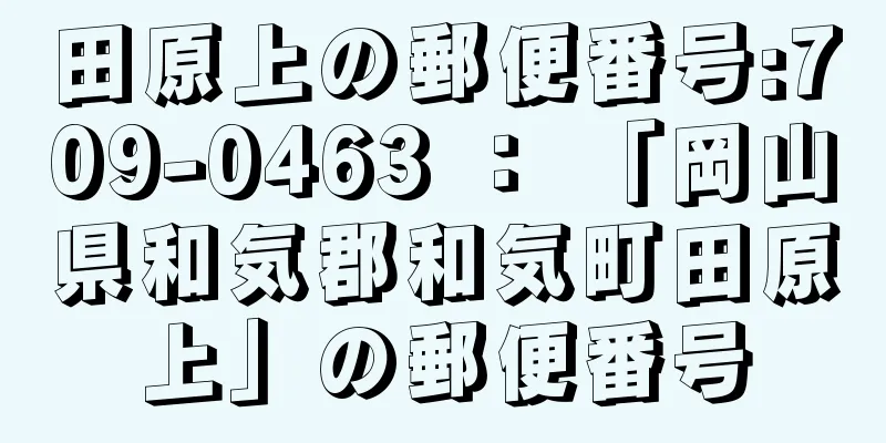 田原上の郵便番号:709-0463 ： 「岡山県和気郡和気町田原上」の郵便番号