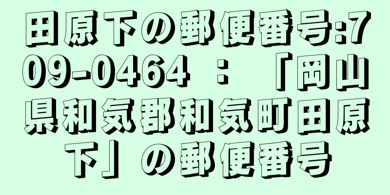 田原下の郵便番号:709-0464 ： 「岡山県和気郡和気町田原下」の郵便番号