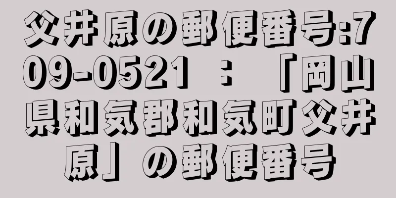 父井原の郵便番号:709-0521 ： 「岡山県和気郡和気町父井原」の郵便番号