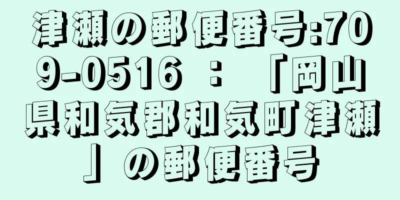 津瀬の郵便番号:709-0516 ： 「岡山県和気郡和気町津瀬」の郵便番号