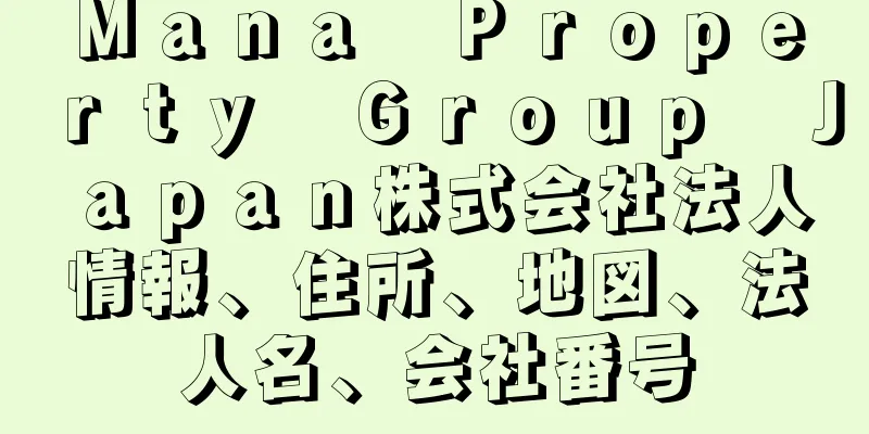 Ｍａｎａ　Ｐｒｏｐｅｒｔｙ　Ｇｒｏｕｐ　Ｊａｐａｎ株式会社法人情報、住所、地図、法人名、会社番号