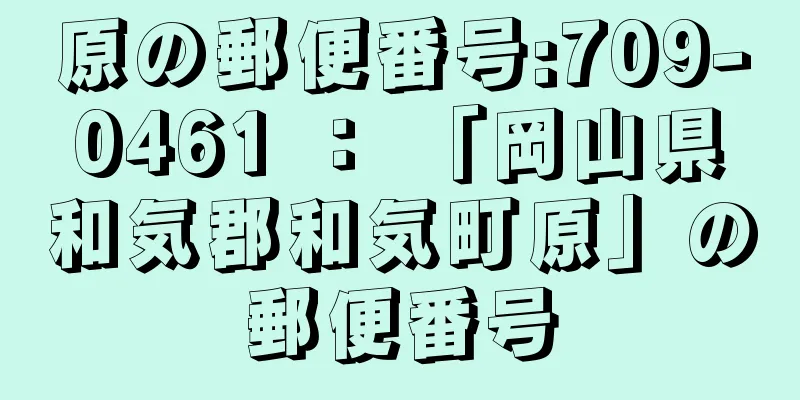原の郵便番号:709-0461 ： 「岡山県和気郡和気町原」の郵便番号