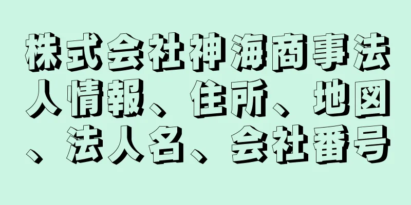 株式会社神海商事法人情報、住所、地図、法人名、会社番号