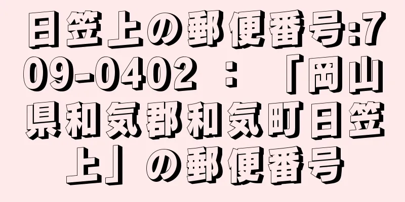 日笠上の郵便番号:709-0402 ： 「岡山県和気郡和気町日笠上」の郵便番号