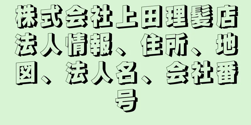 株式会社上田理髪店法人情報、住所、地図、法人名、会社番号