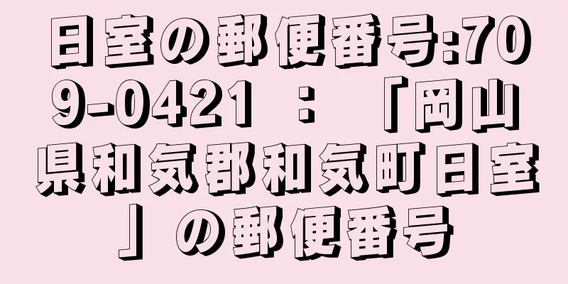 日室の郵便番号:709-0421 ： 「岡山県和気郡和気町日室」の郵便番号