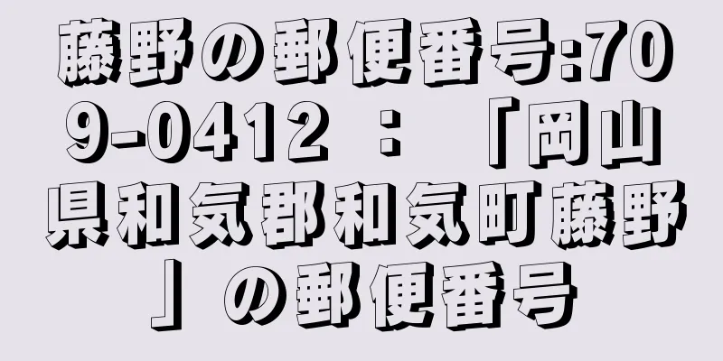 藤野の郵便番号:709-0412 ： 「岡山県和気郡和気町藤野」の郵便番号