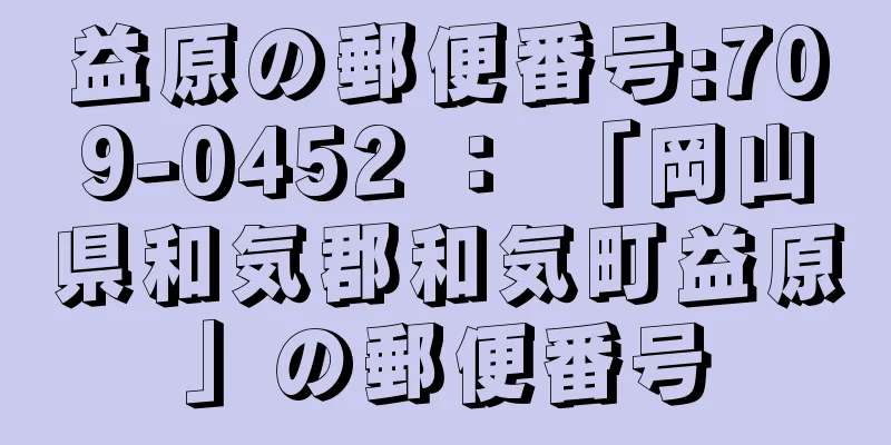 益原の郵便番号:709-0452 ： 「岡山県和気郡和気町益原」の郵便番号