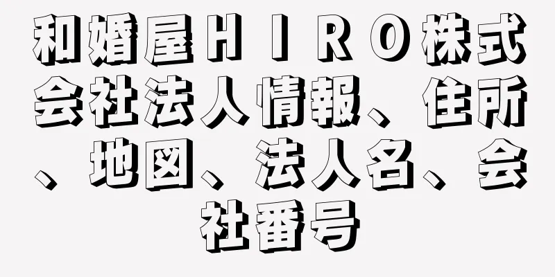 和婚屋ＨＩＲＯ株式会社法人情報、住所、地図、法人名、会社番号