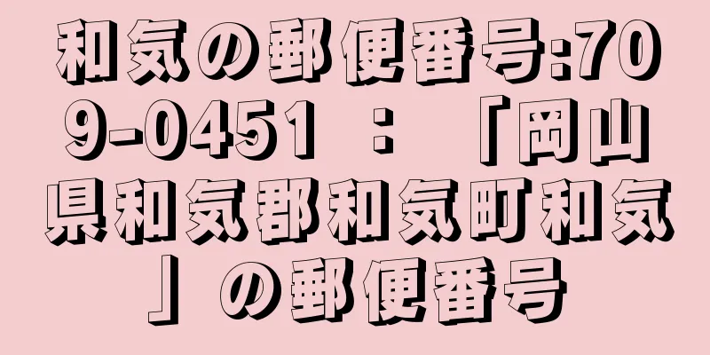 和気の郵便番号:709-0451 ： 「岡山県和気郡和気町和気」の郵便番号