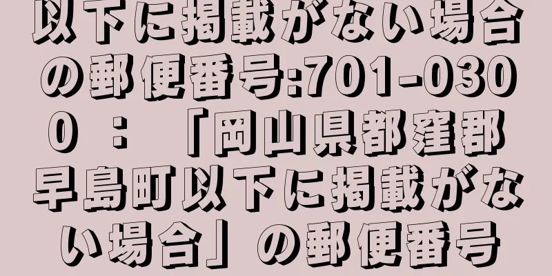 以下に掲載がない場合の郵便番号:701-0300 ： 「岡山県都窪郡早島町以下に掲載がない場合」の郵便番号