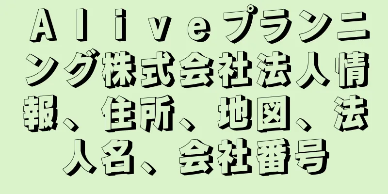 Ａｌｉｖｅプランニング株式会社法人情報、住所、地図、法人名、会社番号