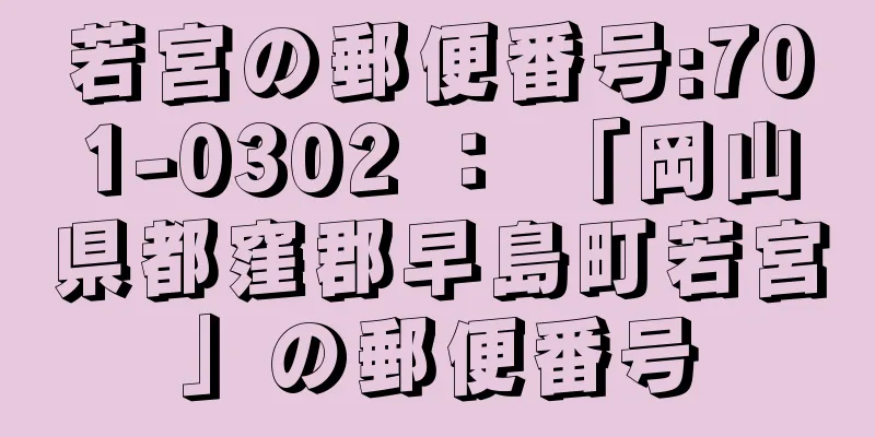 若宮の郵便番号:701-0302 ： 「岡山県都窪郡早島町若宮」の郵便番号