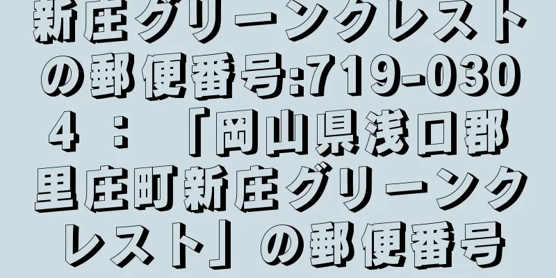 新庄グリーンクレストの郵便番号:719-0304 ： 「岡山県浅口郡里庄町新庄グリーンクレスト」の郵便番号