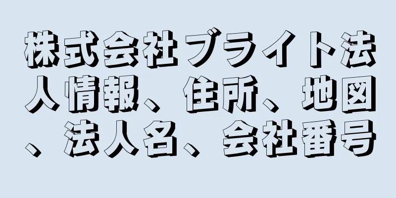 株式会社ブライト法人情報、住所、地図、法人名、会社番号